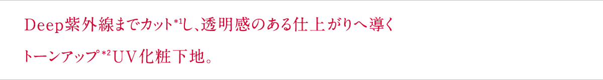 Deep紫外線までカット＊1し、透明感のある仕上がりへ導くトーンアップ＊2UV化粧下地。