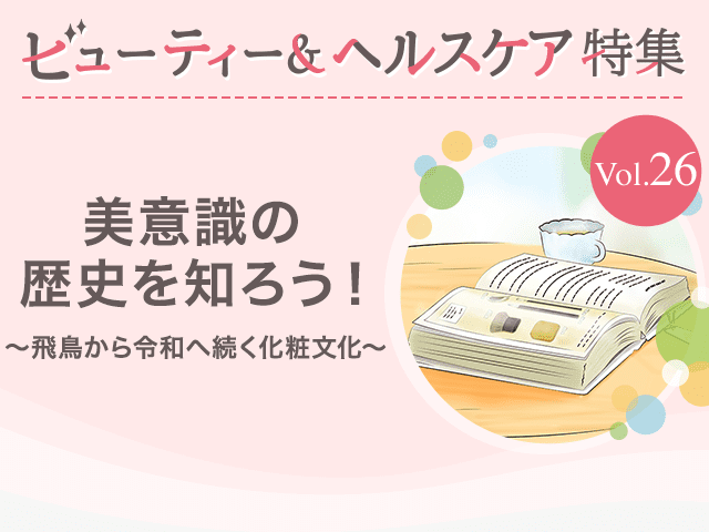 ビューティー&ヘルスケア特集Vol.26 美意識の歴史を知ろう！〜飛鳥から令和へ続く化粧文化〜