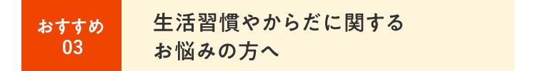 ⽣活習慣やからだに関するお悩みの⽅へ