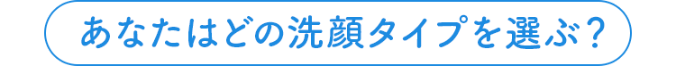 あなたはどの洗顔タイプを選ぶ？