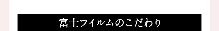 富士フイルムのこだわり