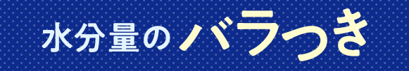 【水分量のバラつき】