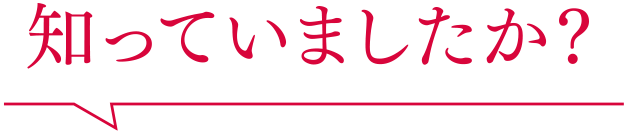 知っていましたか？