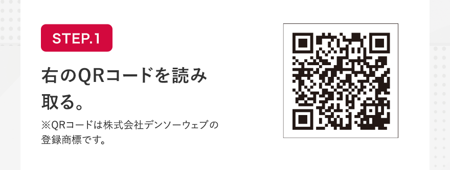 STEP.1 右のQRコードを読み取る。 ※QRコードは株式会社デンソーウェブの登録商標です。