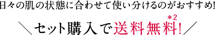 日々の肌の状態に合わせて使い分けるのがおすすめ！＼セット購入で送料無料！／