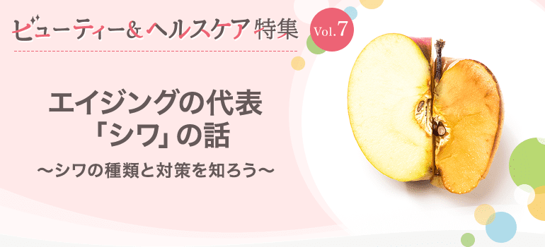ビューティー&ヘルスケア特集Vol.7 エイジングの代表「シワ」の話～シワの種類と対策を知ろう～