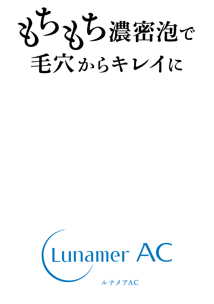 もちもち濃密泡で毛穴からキレイに ルナメアAC