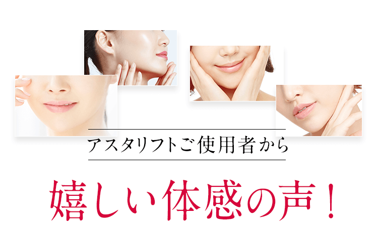 アスタリフトご使用者様から嬉しい体感の声！