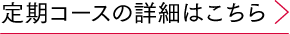 定期コースの詳細はこちら
