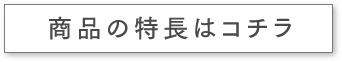 商品の特長はコチラ