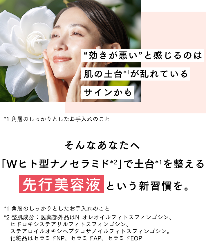“効きが悪い”と感じるのは肌の土台が乱れているサインかも そんなあなたへ「Wヒト型ナノセラミド」で土台を整える《先行美容液》という新習慣を。