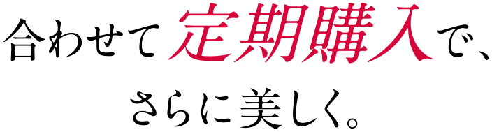 合わせて定期購入でさらに美しく