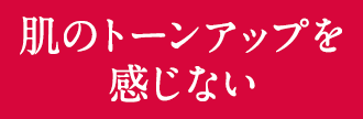 肌のトーンアップを感じない