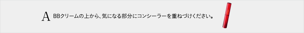 BBクリームの上から、気になる部分にコンシーラーを重ねづけください。