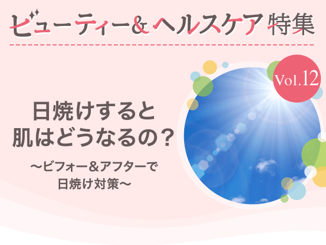 ビューティー&ヘルスケア特集Vol.12 日焼けすると肌はどうなるの？～ビフォー＆アフターで日焼け対策～