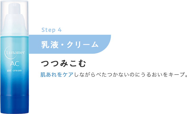 Step.4 乳液・クリーム【つつみこむ】肌あれをケアしながらべたつかないのにうるおいをキープ。
