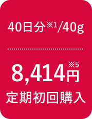 40日分※1/40g 8,414円※5 定期初回購入