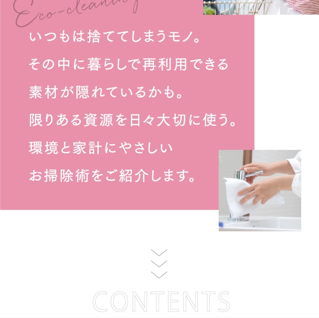 いつもは捨ててしまうモノ。その中に暮らしで再利用できる素材が隠れているかも。限りある資源を日々大切に使う。環境と家計にやさしいお掃除術をご紹介します。