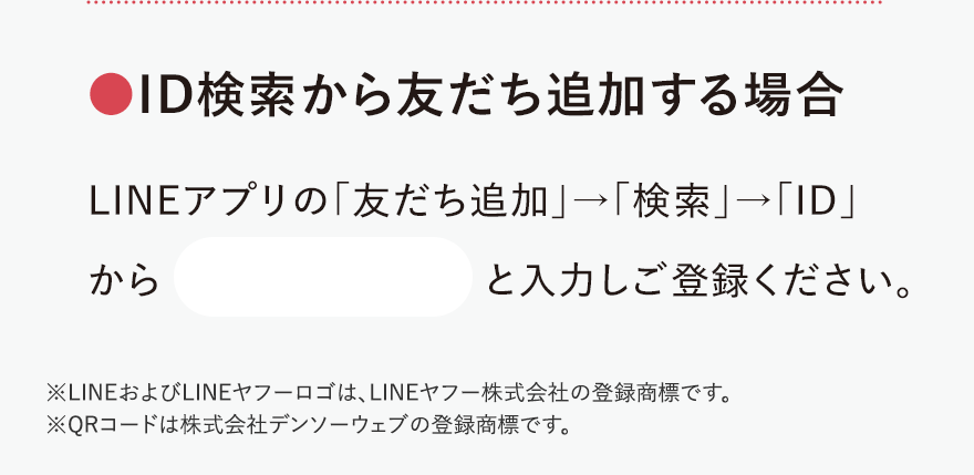 
								●ID検索から友だち追加する場合
								LINEアプリの「友だち追加」→「検索」→「ID」から ＠235fqocj と入力しご登録ください。
								※LINEおよびLINEヤフーロゴは、LINEヤフー株式会社の登録商標です。
								※QRコードは株式会社デンソーウェブの登録商標です。
								