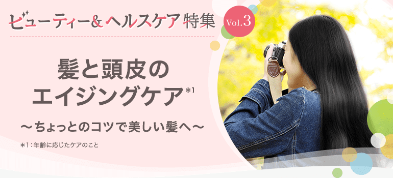 ビューティー&ヘルスケア特集Vol.3 髪と頭皮のエイジングケア～ちょっとのコツで美しい髪へ～