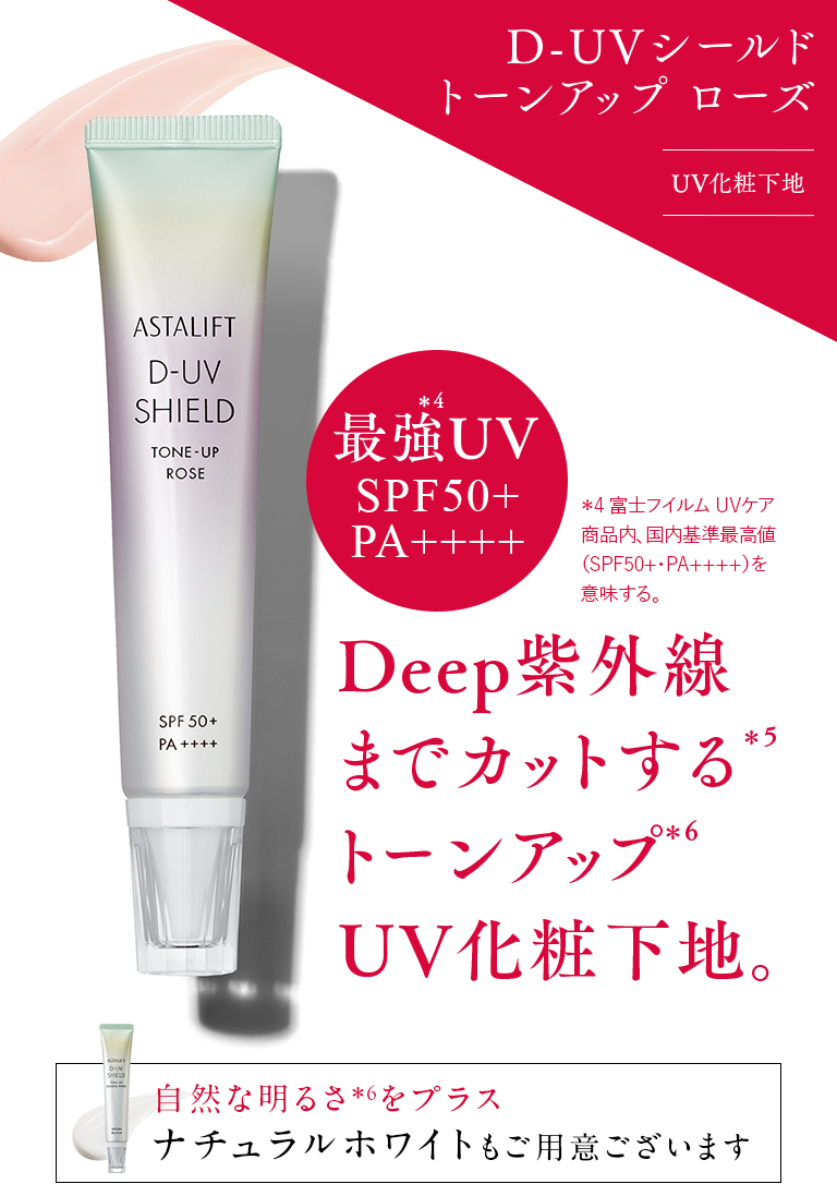 D-UVシールド トーンアップ ローズ UV化粧下地 最強UV※4 SPF50+ PA++++ Deep紫外線までカットする※5 トーンアップ※6 UV化粧下地。自然な明るさ※6をプラス ナチュラルホワイトもご用意ございます