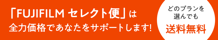 「FUJIFILM セレクト便」は全力価格であなたをサポートします！どの組合せを選んでも送料無料