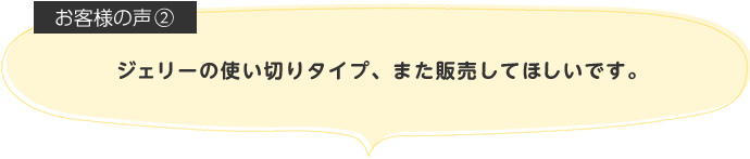 ジェリーの使い切りタイプ、また販売してほしいです。
