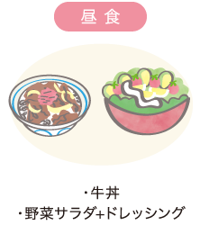 昼食　・牛丼 ・野菜サラダ+ドレッシング