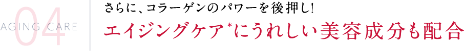 さらに、コラーゲンのパワーを後押し!エイジングケア＊にうれしい美容成分も配合