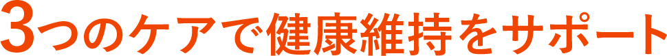3つのケアで健康維持をサポート