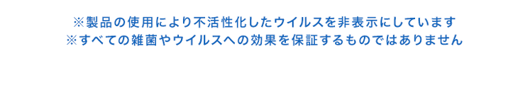 ※製品の使用により不活性化したウイルスを非表示にしています ※すべての雑菌やウイルスへの効果を保証するものではありません