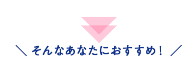 \ そんなあなたにおすすめ! /