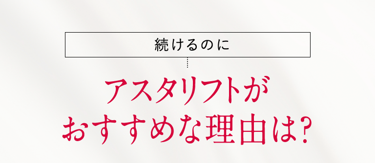 続けるのにアスタリフトがおすすめな理由は？