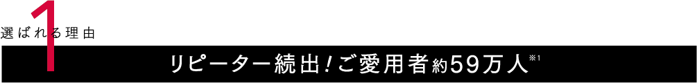 リピーター続出!ご愛用者約59万人※1