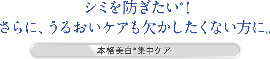 シミを防ぎたい*1方に。トータル美白*2ケア