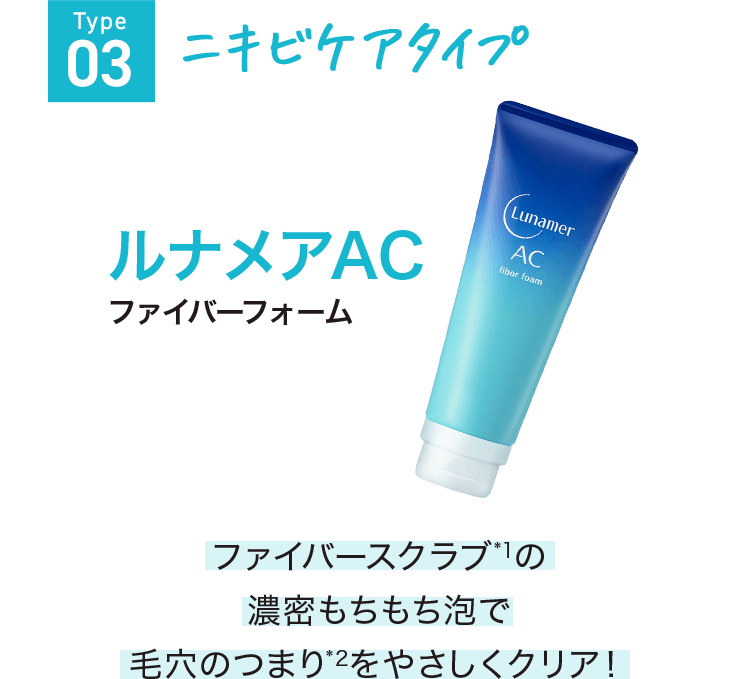 Type03 ニキビケアタイプ ファイバーフォーム ファイバースクラブ*1の濃密もちもち泡で毛穴のつまり*2をやさしくクリア！