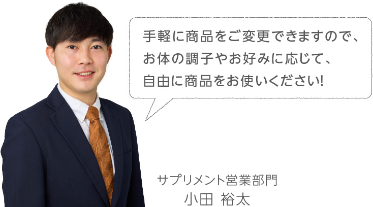 手軽に商品をご変更できますので、お体の調子やお好みに応じて、自由に商品をお使いください！