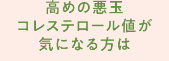 高めの悪玉コレステロール値が気になる方は