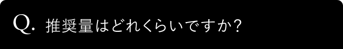 Q. 推奨量はどれくらいですか?