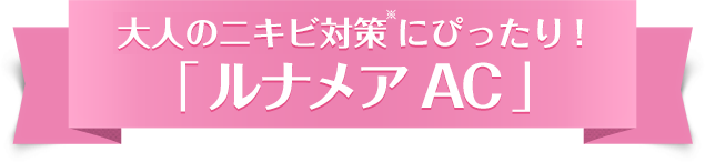 大人のニキビ対策にぴったり！「 ルナメアAC 」