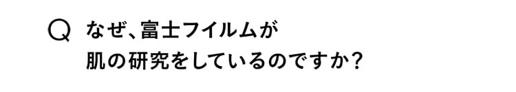 Q.なぜ、富士フィルムが肌の研究をしているのですか？ 