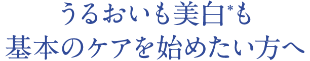 うるおいも美白も基本のケアを始めたい方へ