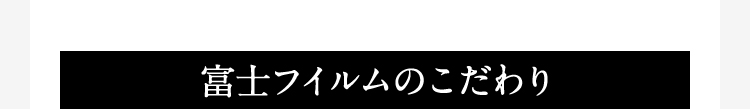 富士フイルムのこだわり