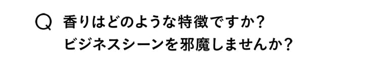 Q.香りはどのような特徴ですか？ビジネスシーンを邪魔しませんか？