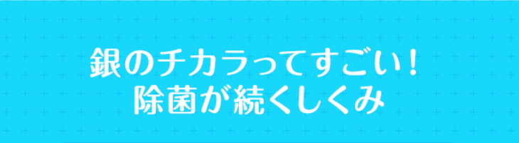 銀のチカラってすごい！除菌が続くしくみ