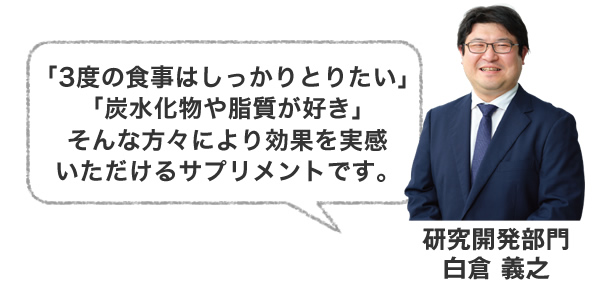 「3度の食事はしっかりとりたい」「炭水化物や脂質が好き」そんな方々により効果を実感いただけるサプリメントです。