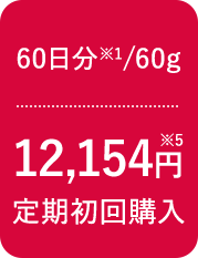 60日分※1/60g 12,154円※5 定期初回購入