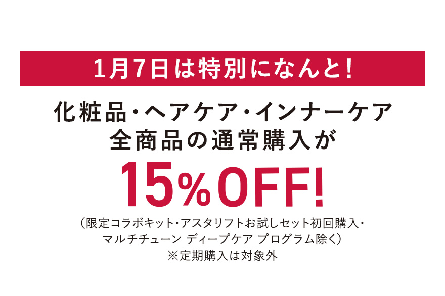 1月7日は特別になんと！ 化粧品・ヘアケア・インナーケア全商品の通常購入が15%OFF！（限定コラボキット・アスタリフトお試しセット初回購入・マルチチューン ディープケア プログラム除く）※定期購入は対象外