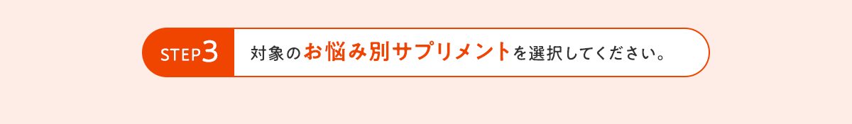 STEP3 対象のお悩み別サプリメントを選択してください。