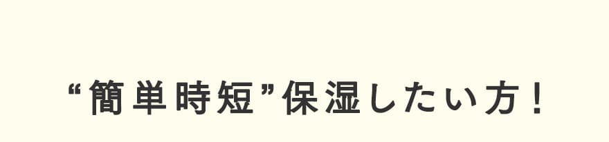 “簡単時短”保湿したい方！